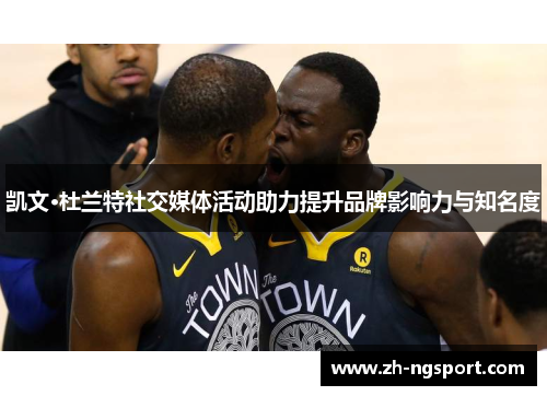 凯文·杜兰特社交媒体活动助力提升品牌影响力与知名度