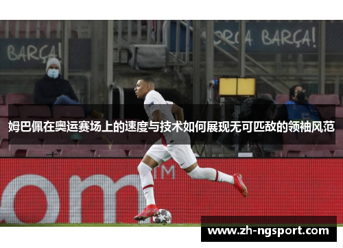 姆巴佩在奥运赛场上的速度与技术如何展现无可匹敌的领袖风范