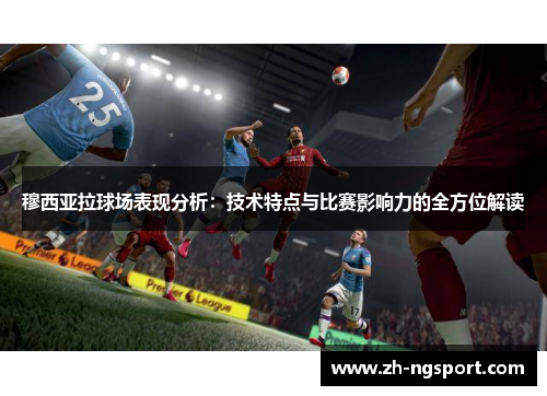 穆西亚拉球场表现分析：技术特点与比赛影响力的全方位解读