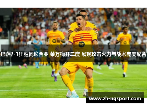 巴萨7-1狂胜瓦伦西亚 莱万梅开二度 展现攻击火力与战术完美配合