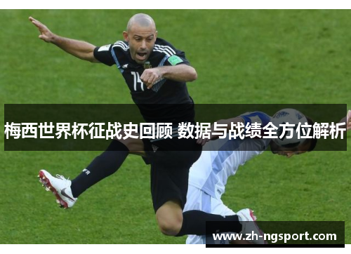 梅西世界杯征战史回顾 数据与战绩全方位解析
