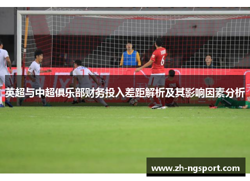 英超与中超俱乐部财务投入差距解析及其影响因素分析