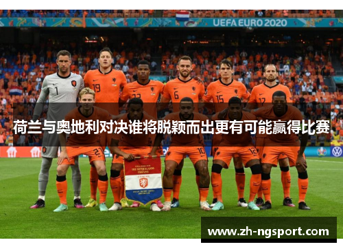 荷兰与奥地利对决谁将脱颖而出更有可能赢得比赛
