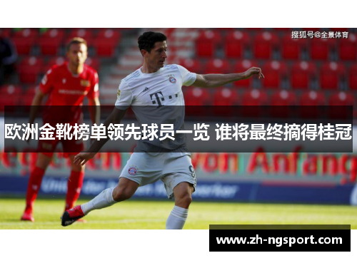 欧洲金靴榜单领先球员一览 谁将最终摘得桂冠