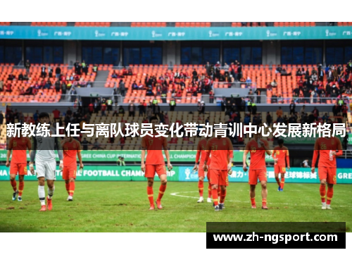新教练上任与离队球员变化带动青训中心发展新格局