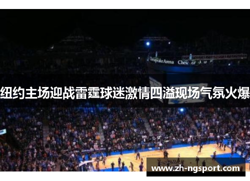纽约主场迎战雷霆球迷激情四溢现场气氛火爆