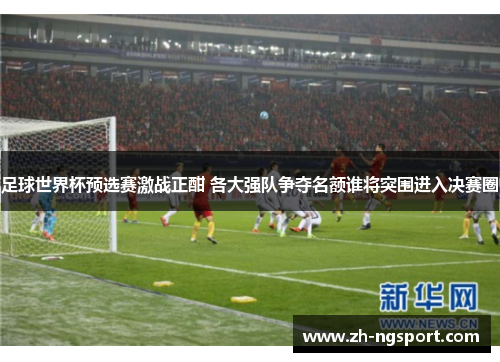 足球世界杯预选赛激战正酣 各大强队争夺名额谁将突围进入决赛圈