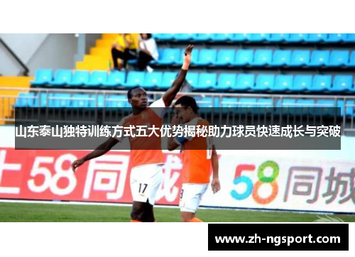 山东泰山独特训练方式五大优势揭秘助力球员快速成长与突破