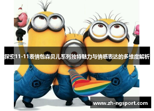 探索11-11表情包森贝儿系列独特魅力与情感表达的多维度解析