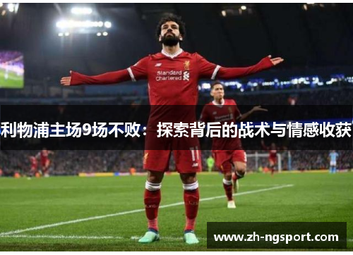 利物浦主场9场不败：探索背后的战术与情感收获