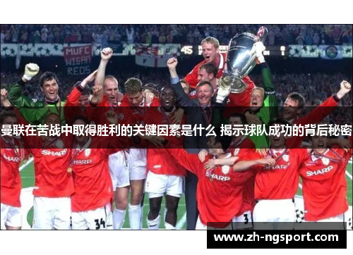 曼联在苦战中取得胜利的关键因素是什么 揭示球队成功的背后秘密