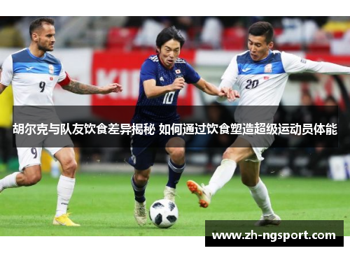 胡尔克与队友饮食差异揭秘 如何通过饮食塑造超级运动员体能
