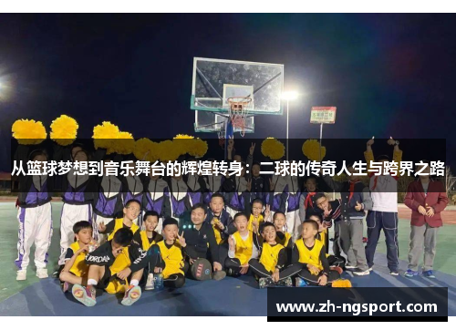 从篮球梦想到音乐舞台的辉煌转身：二球的传奇人生与跨界之路