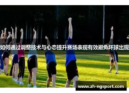 如何通过调整技术与心态提升赛场表现有效避免坏球出现