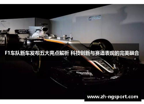 F1车队新车发布五大亮点解析 科技创新与赛道表现的完美融合