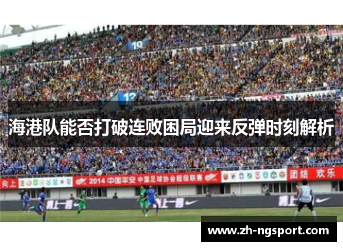 海港队能否打破连败困局迎来反弹时刻解析