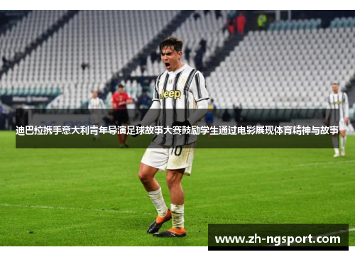 迪巴拉携手意大利青年导演足球故事大赛鼓励学生通过电影展现体育精神与故事