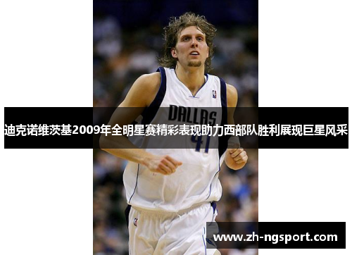 迪克诺维茨基2009年全明星赛精彩表现助力西部队胜利展现巨星风采