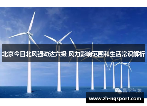 北京今日北风强劲达六级 风力影响范围和生活常识解析