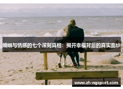 婚姻与情感的七个深刻真相：揭开幸福背后的真实面纱