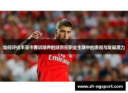 如何评估本菲卡青训培养的球员在职业生涯中的表现与发展潜力