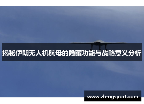 揭秘伊朗无人机航母的隐藏功能与战略意义分析
