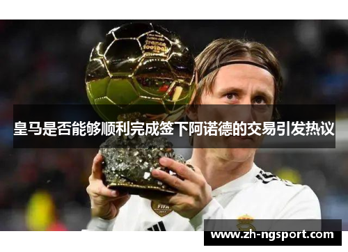 皇马是否能够顺利完成签下阿诺德的交易引发热议