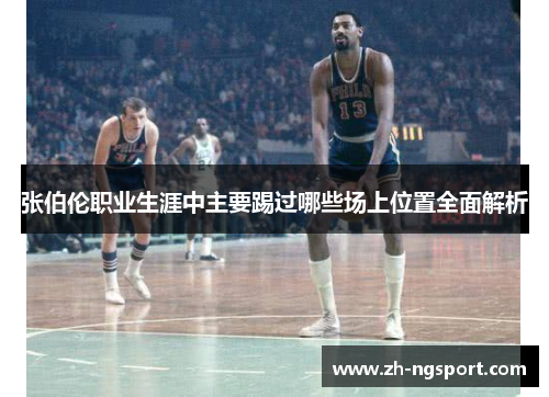 张伯伦职业生涯中主要踢过哪些场上位置全面解析