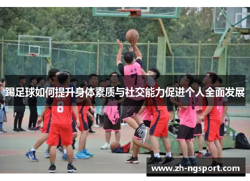 踢足球如何提升身体素质与社交能力促进个人全面发展