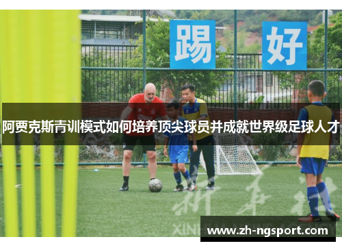 阿贾克斯青训模式如何培养顶尖球员并成就世界级足球人才